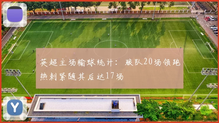 英超主场输球统计：狼队20场领跑热刺紧随其后达17场