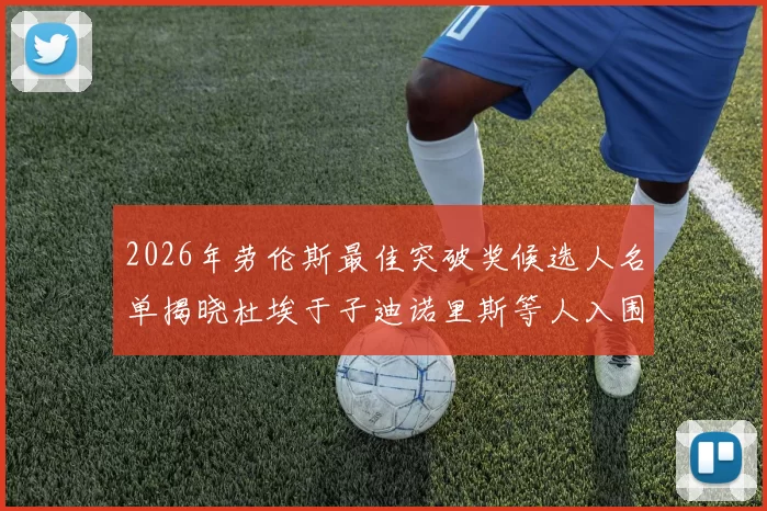 2026年劳伦斯最佳突破奖候选人名单揭晓杜埃于子迪诺里斯等人入围