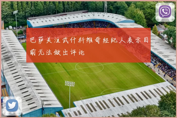 巴萨关注武什科维奇经纪人表示目前无法做出评论