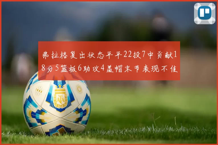 弗拉格复出状态平平22投7中贡献18分5篮板6助攻4盖帽末节表现不佳