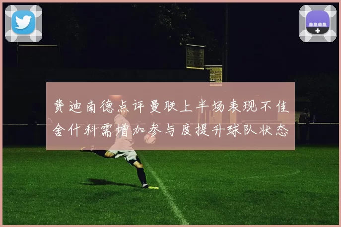 费迪南德点评曼联上半场表现不佳舍什科需增加参与度提升球队状态