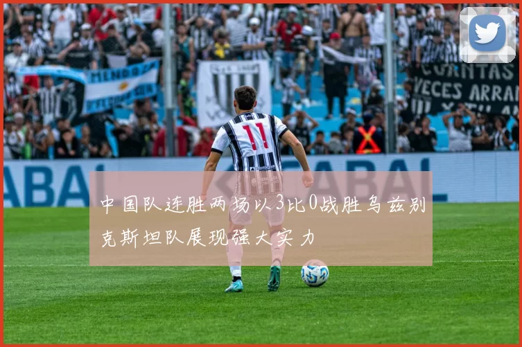 中国队连胜两场以3比0战胜乌兹别克斯坦队展现强大实力