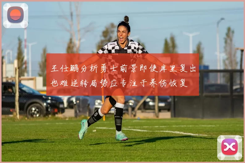 王仕鹏分析勇士前景即使库里复出也难逆转局势应专注于养伤恢复