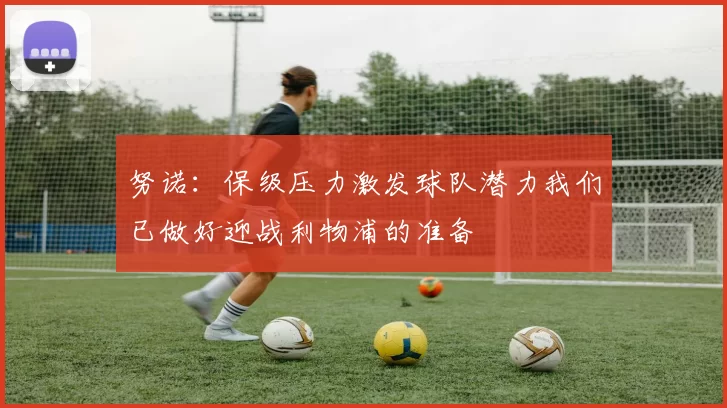 努诺：保级压力激发球队潜力我们已做好迎战利物浦的准备