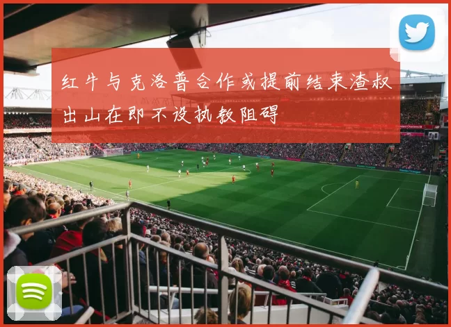 红牛与克洛普合作或提前结束渣叔出山在即不设执教阻碍